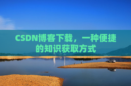 CSDN博客下载，一种便捷的知识获取方式